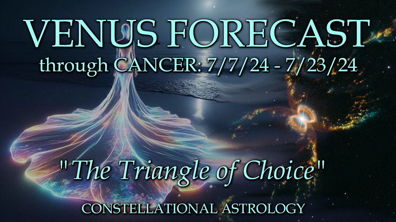 VENUS FORECAST through CANCER: 7/7/24 - 7/23/24, "The Choice Triangle"