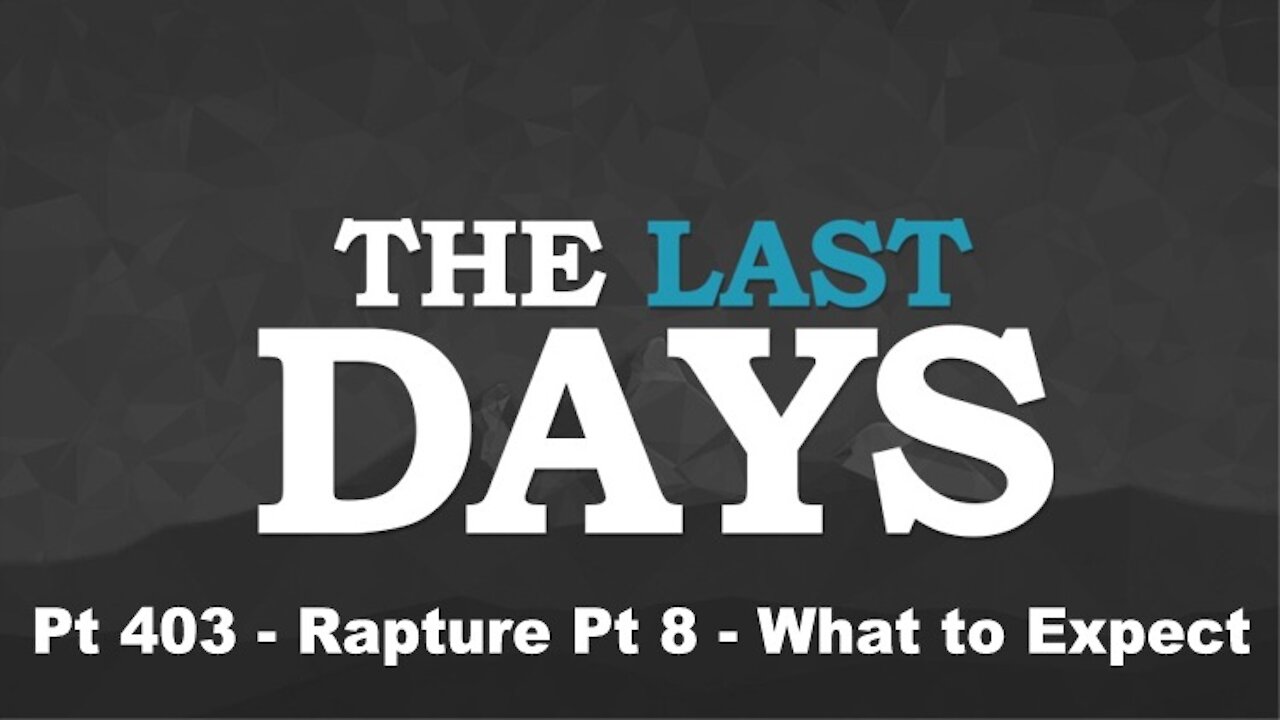 Rapture Pt 8 - What to Expect - The Last Days Pt 403