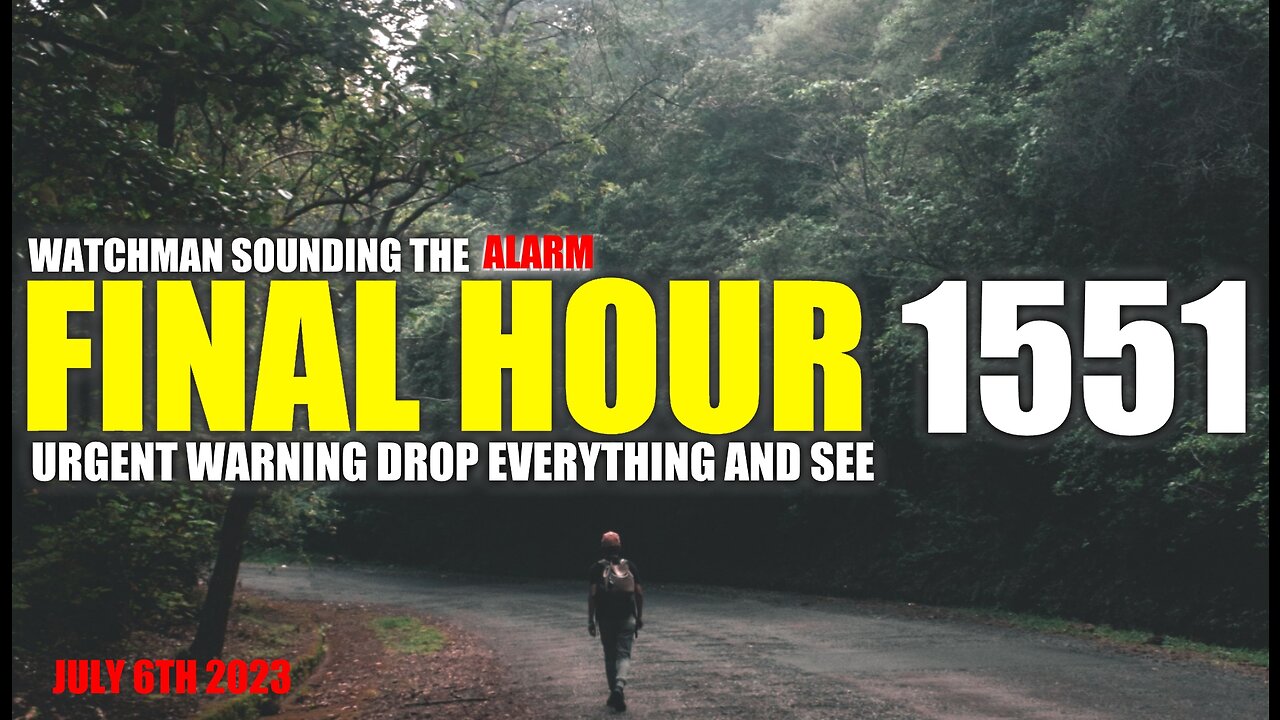 FINAL HOUR 1551 - URGENT WARNING DROP EVERYTHING AND SEE - WATCHMAN SOUNDING THE ALARM