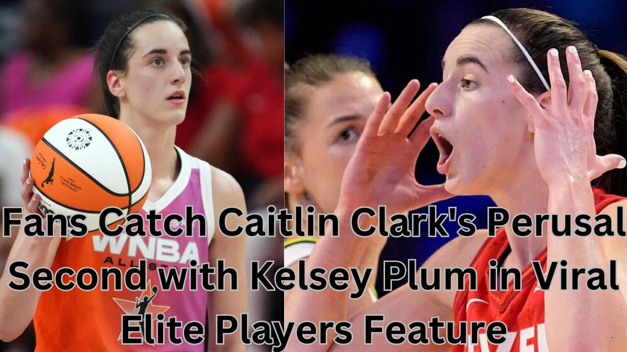 Fans Catch Caitlin Clark's Perusal Second with Kelsey Plum in Viral Elite Players Feature