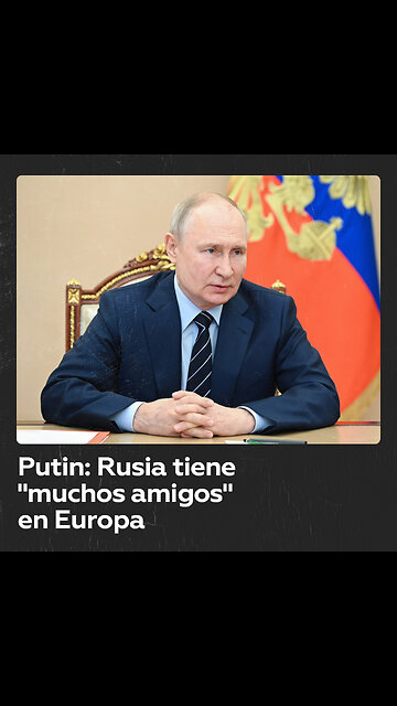 Putin afirma que Rusia tiene muchos partidarios en Europa