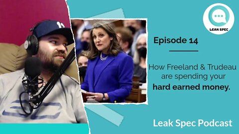 How Freeland & Trudeau are spending your HARD earned money. Leak Spec Podcast: Episode 14 
