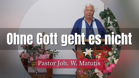 Joh. W. Matutis - Ohne Gott geht es nicht - 28. August 2022