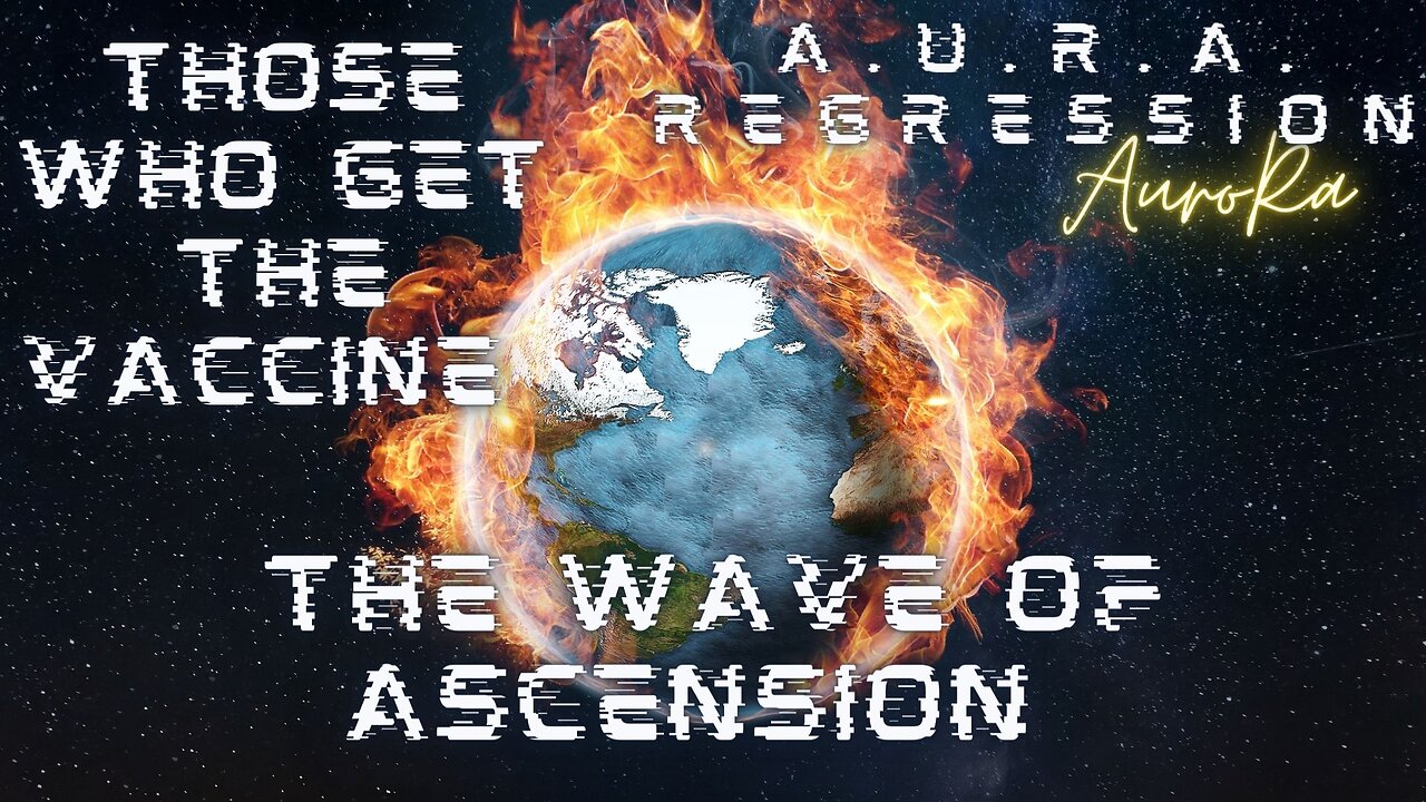 A.U.R.A. Regression | Those Who Get The Vaccine | The Wave of Ascension