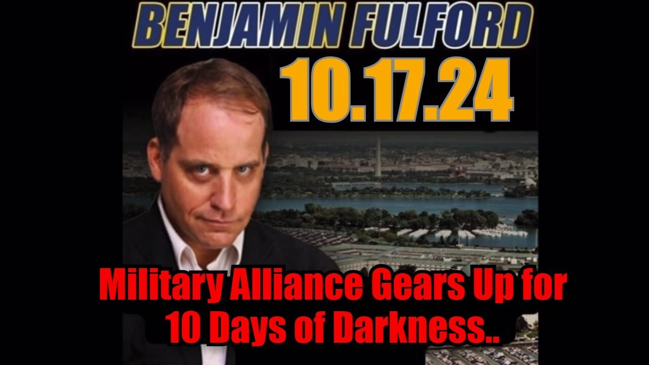 Benjamin Fulford 10/17/24 - Military Alliance Gears Up for 10 Days of Darkness!