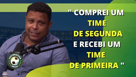 RONALDO FENÔMENO: COMPREI UM TIME DE SEGUNDA E RECEBI UM TIME DE PRIMEIRA