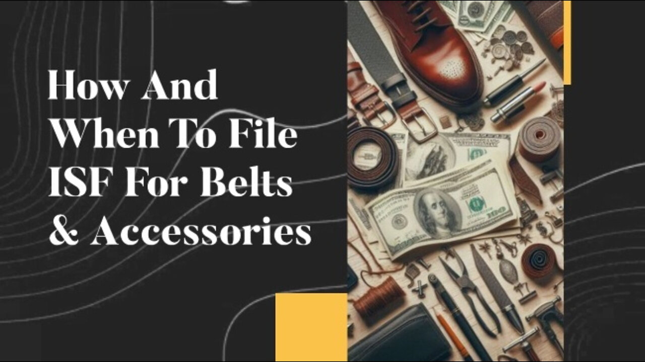 Mastering ISF Filing: A Comprehensive Guide for Belts and Accessories Importers