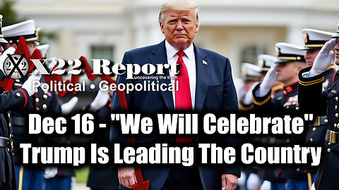 New X22 Report Dec 16 - ''We Will Celebrate'', Trump Is Leading The Country