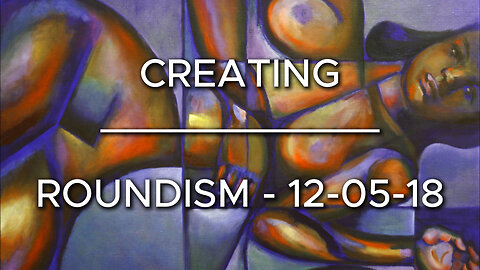 Creating Roundism – 12-05-18