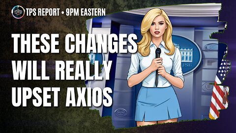 BRIEFING ROOM CHANGES WILL IRK AXIOS • AD’S ON RUMBLE