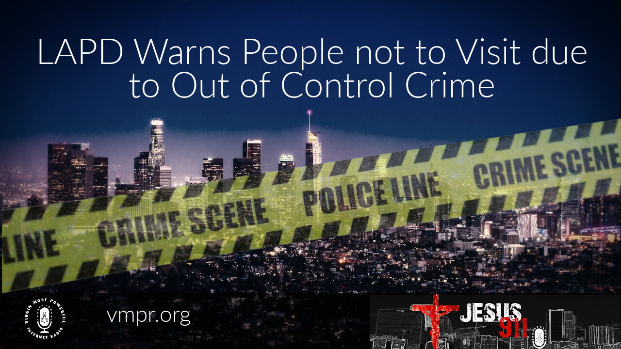 13 Dec 21, Jesus 911: LAPD: Do Not Visit Due to Out of Control Crime