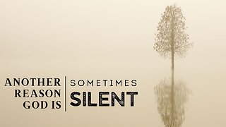 Another Reason God is Sometimes Silent