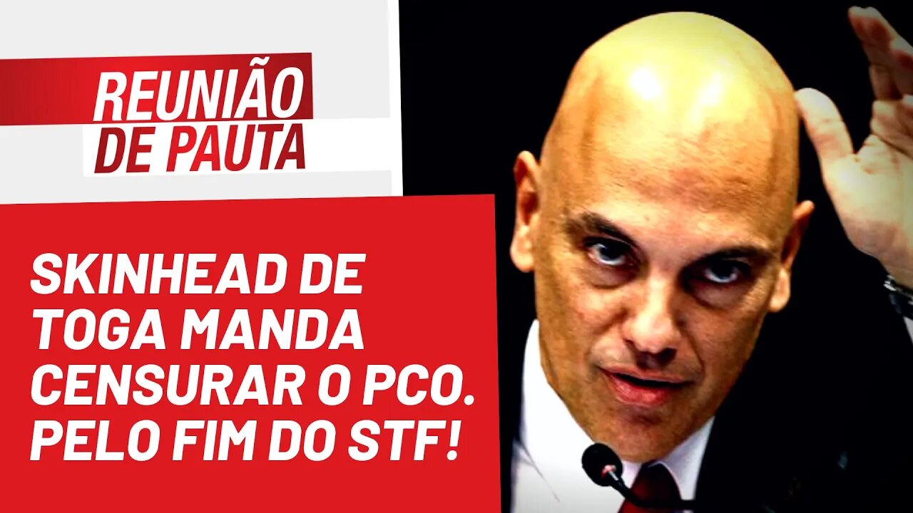 Skinhead de toga manda censurar o PCO. Pelo fim do STF! - Reunião de Pauta nº 976 - 03/06/22