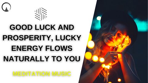 Meditation Music that brings GOOD LUCK and Prosperity, Lucky Energy flows Naturally to you