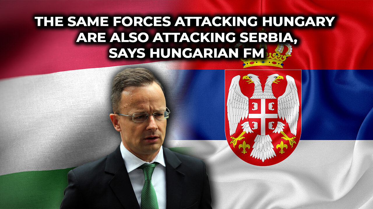 The Same Forces Attacking Hungary Are Also Attacking Serbia, Says Hungarian FM