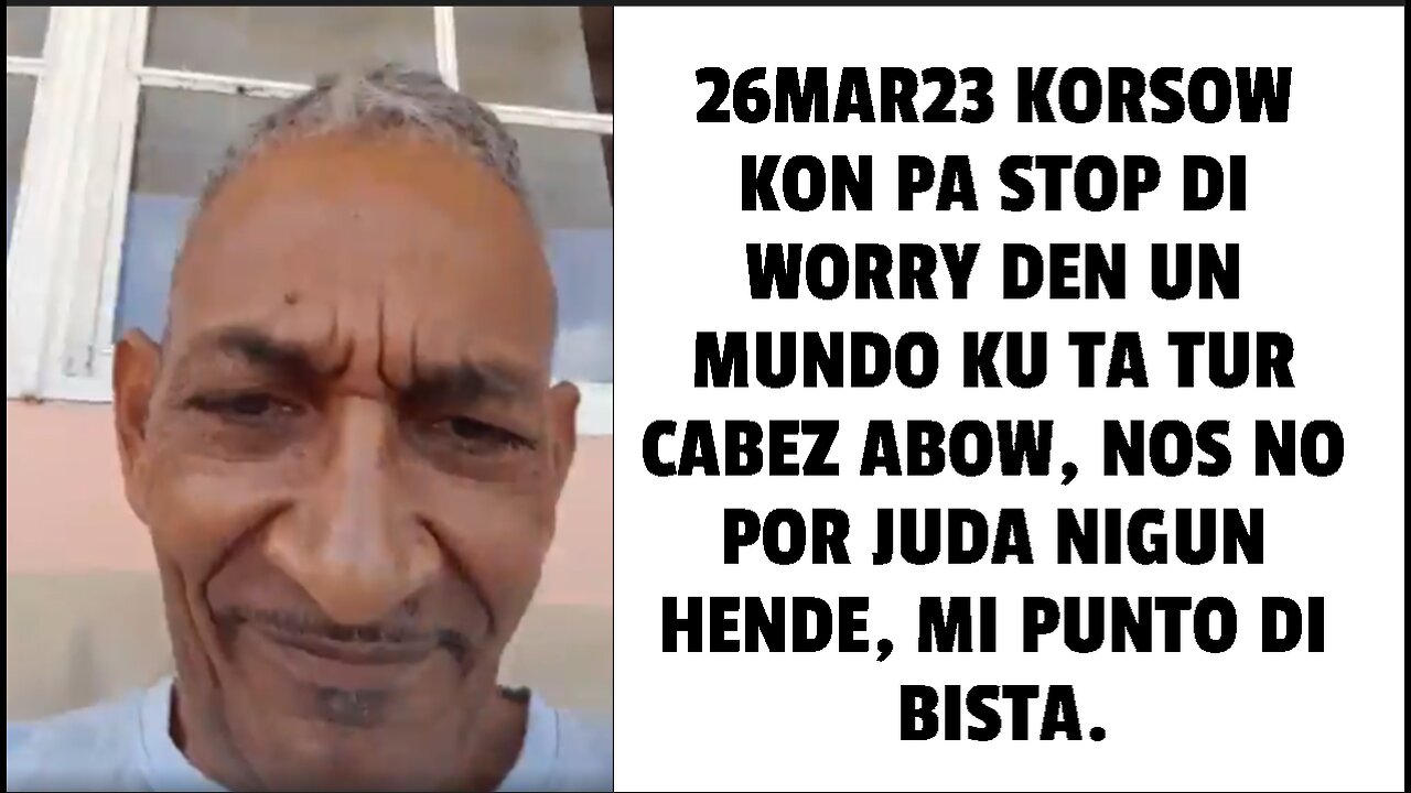 26MAR23 KORSOW KON PA STOP DI WORRY DEN UN MUNDO KU TA TUR CABEZ ABOW, NOS NO POR JUDA NIGUN HENDE,