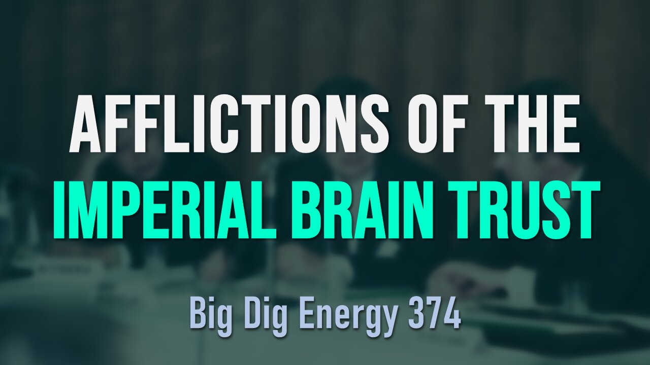 Big Dig Energy 374: Afflictions of the Imperial Brain Trust