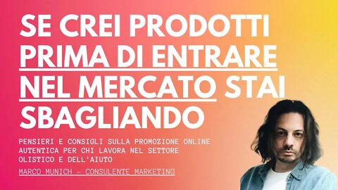 SE CREI PRODOTTI PRIMA DI ENTRARE NEL MERCATO, STAI SBAGLIANDO - Marketing Olistico