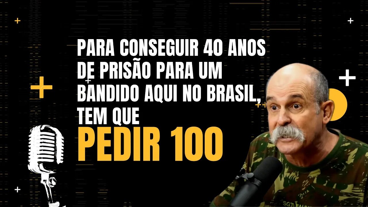 Sargento Fahur - Para conseguir 40 anos de prisão para um bandido aqui no Brasil, tem que pedir 100.