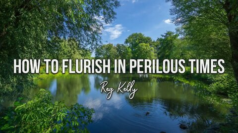 Reg Kelly - How to Flourish in Perilous Times