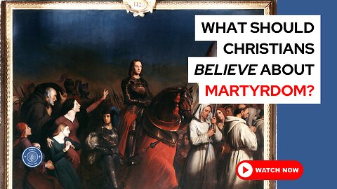 What should Christians believe about martyrdom?