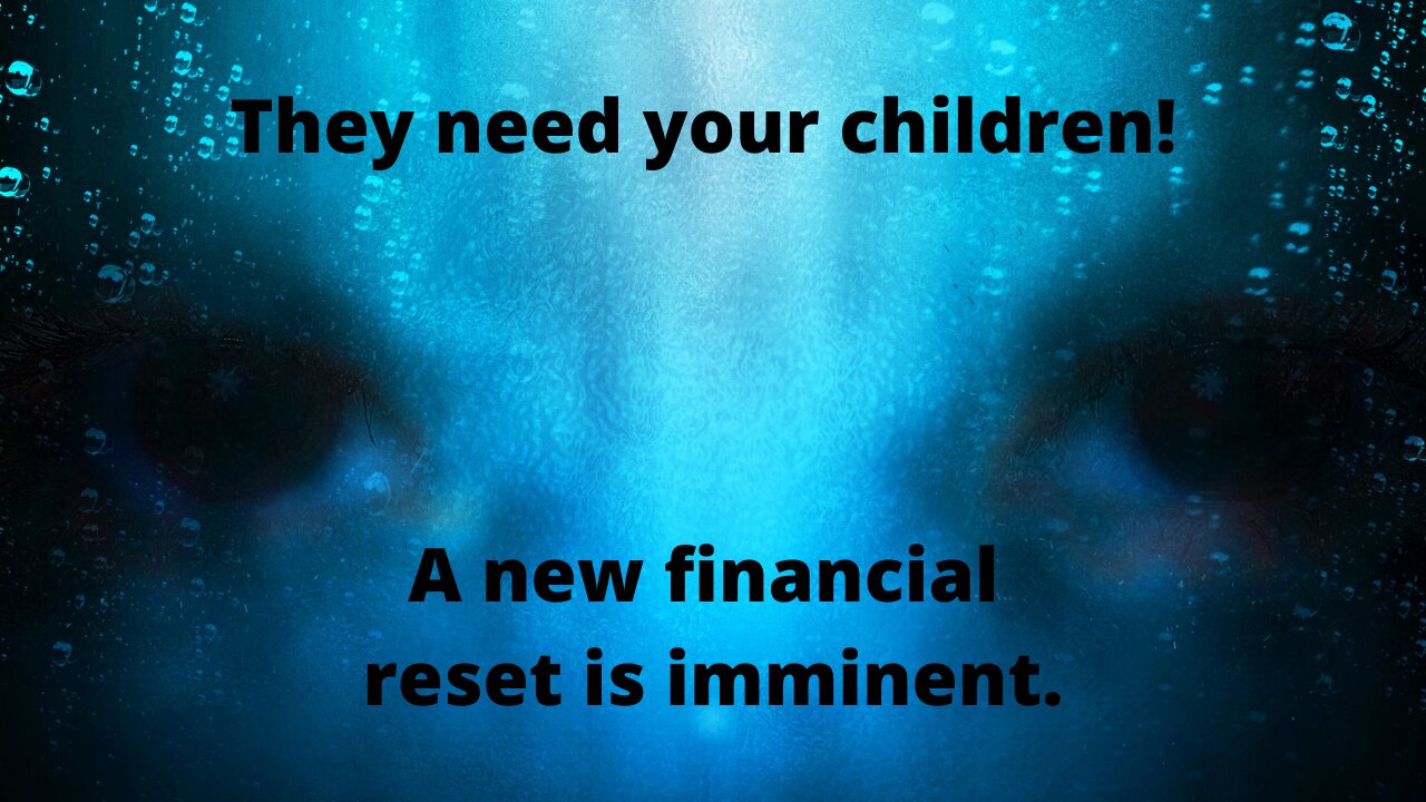 "They need your children! A new financial reset is imminent."