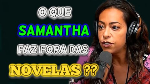 O QUE SAMANTHA FAZ FORA DAS NOVELAS??