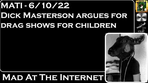 MATI 6/10/22 - Dick Masterson argues for drag shows for kids - @Mad at the Internet​