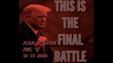 JUAN O SAVIN- THIS IS THE FINAL BATTLE - JMC 10 15 2024