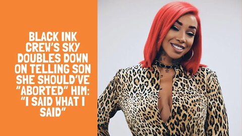 Black Ink Crew‘s Sky Doubles Down On Telling Son She Should’ve “Aborted” Him: “I Said What I Said”