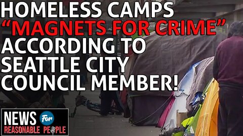 Seattle Council Member reasonably states: Homeless encampments are "Magnets for Crime"