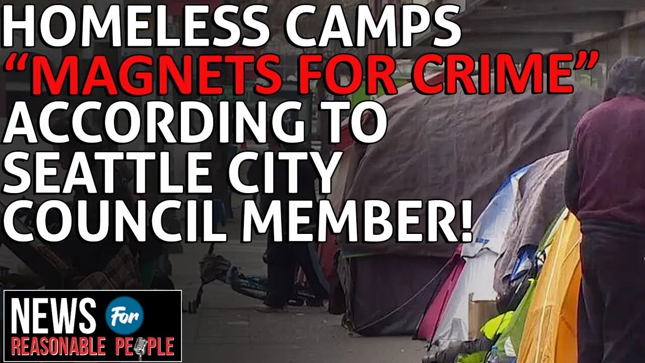 Seattle Council Member reasonably states: Homeless encampments are "Magnets for Crime"