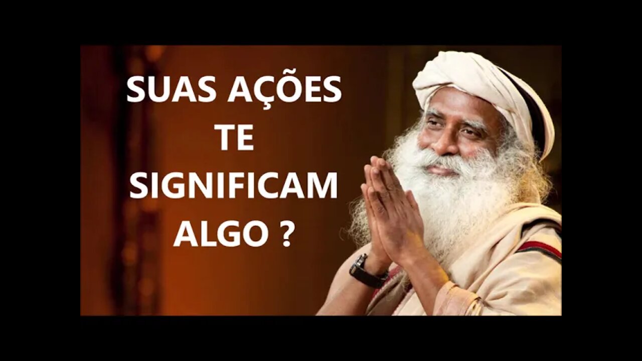 VERIFIQUE SE A SUAS AÇÕES TE SIGNIFICAM ALGO, SADHGURU, DUBLADO