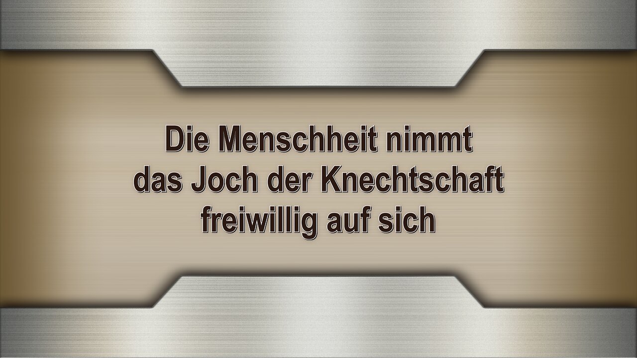 Die Menschheit nimmt das Joch der Knechtschaft freiwillig auf sich