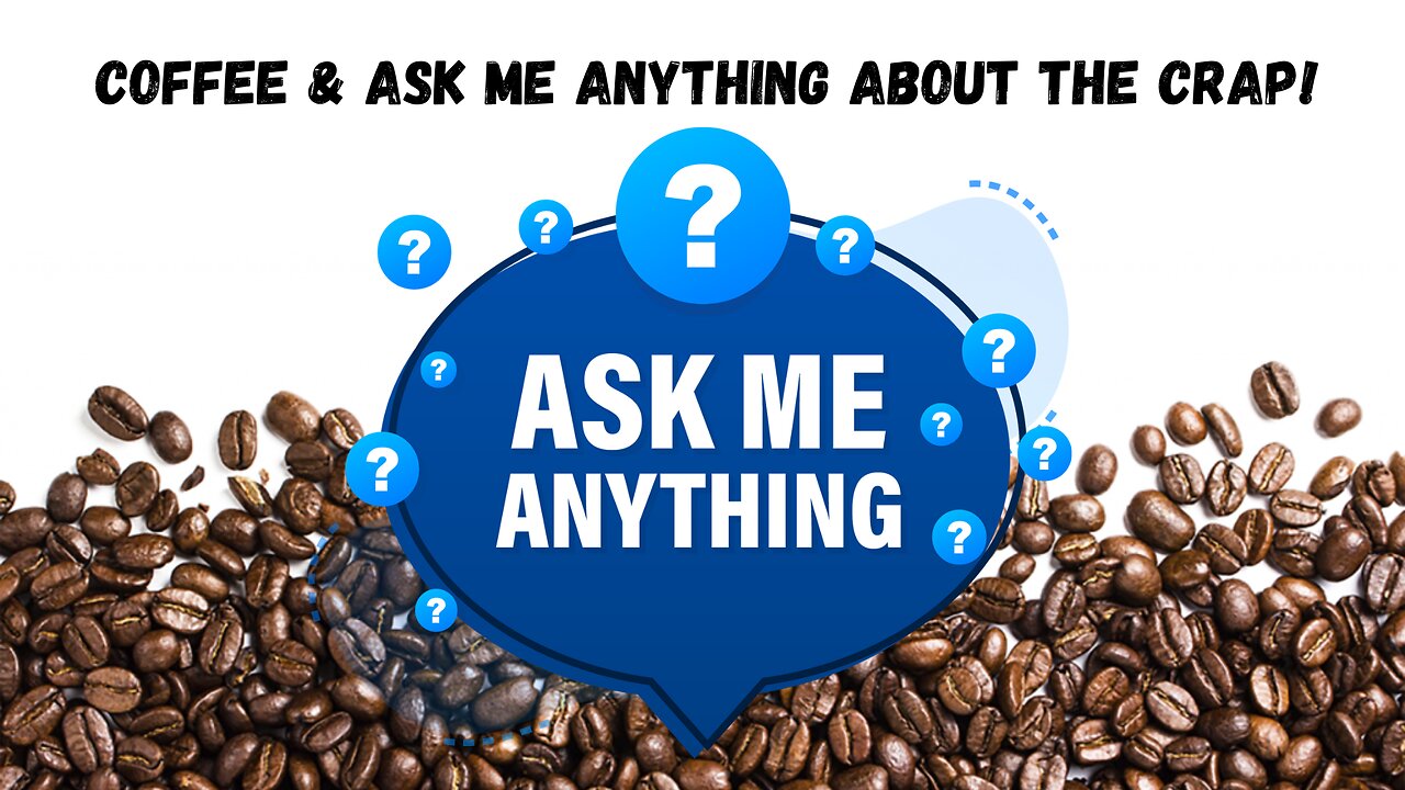 Coffee and ASK ME ANYTHING About The CRAP!