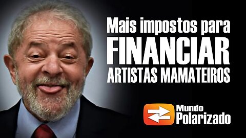 Mais impostos para financiar 25 BILHÕES para ARTISTAS MAMATEIROS