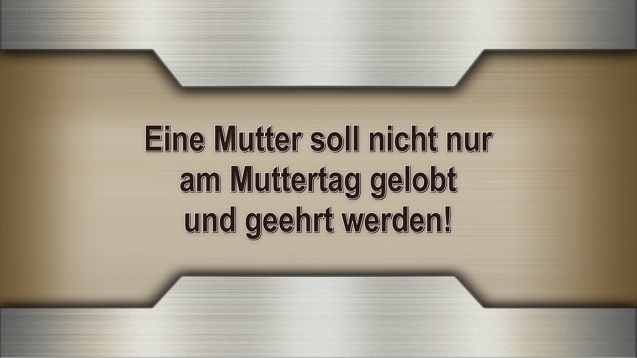 Eine Mutter soll nicht nur am Muttertag gelobt und geehrt werden!