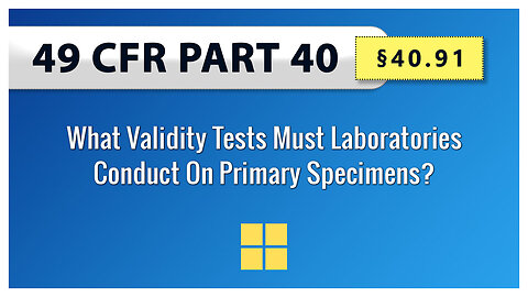 49 CFR Part 40 - §40.91 What Validity Tests Must Laboratories Conduct On Primary Specimens?