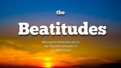 The Beatitudes - Blessings For Those Who Have the Beautiful Attitudes of God's Mind