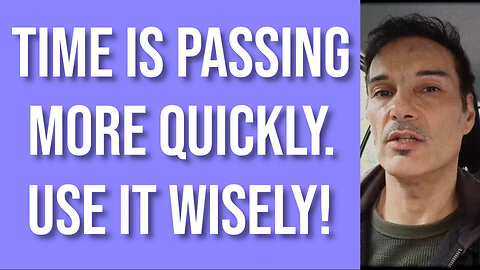 TIME IS PASSING MORE QUICKLY. USE IT WISELY !