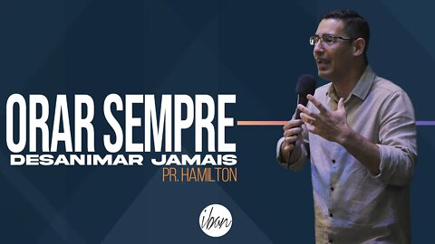 IBAN | Orar Sempre, Desanimar Jamais | Pr Hamilton