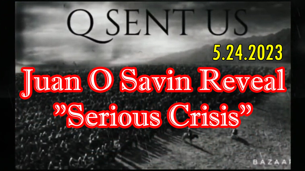 Juan O Savin Reveal "Serious Crisis" 5.24.2023