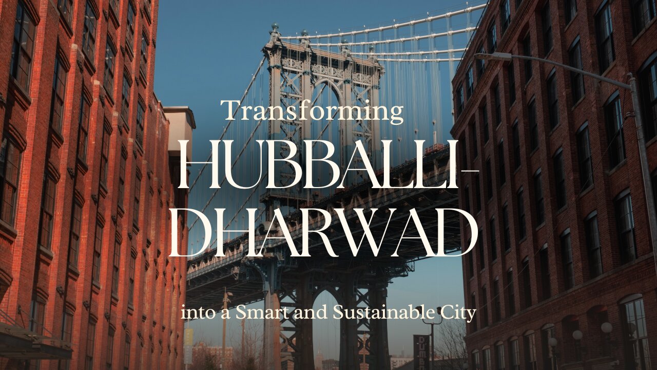 Transforming Hubballi-Dharwad into a Smart and Sustainable City