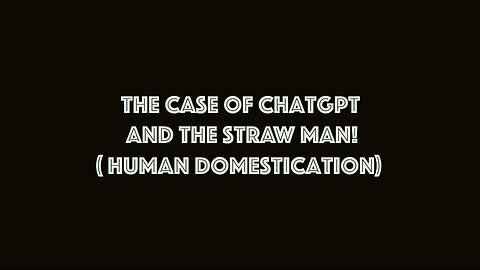 The case of ChatGPT and the straw man! (Human domestication)