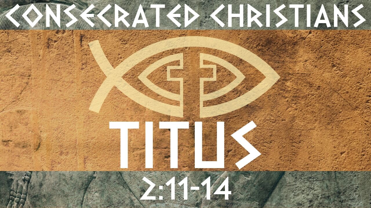 Consecrated Christians – Titus 2:11-14