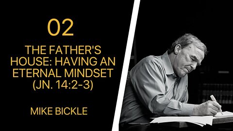 Mike Bickle — 02 The Father's House: Having an Eternal Mindset (Jn. 14:2-3)