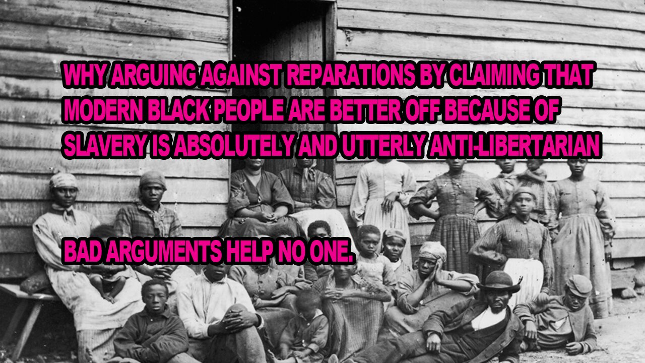 Why the "You are better off today" is an utterly ANTI-LIBERTARIAN argument against reparations