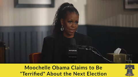 Moochelle Obama Claims to Be "Terrified" About the Next Election