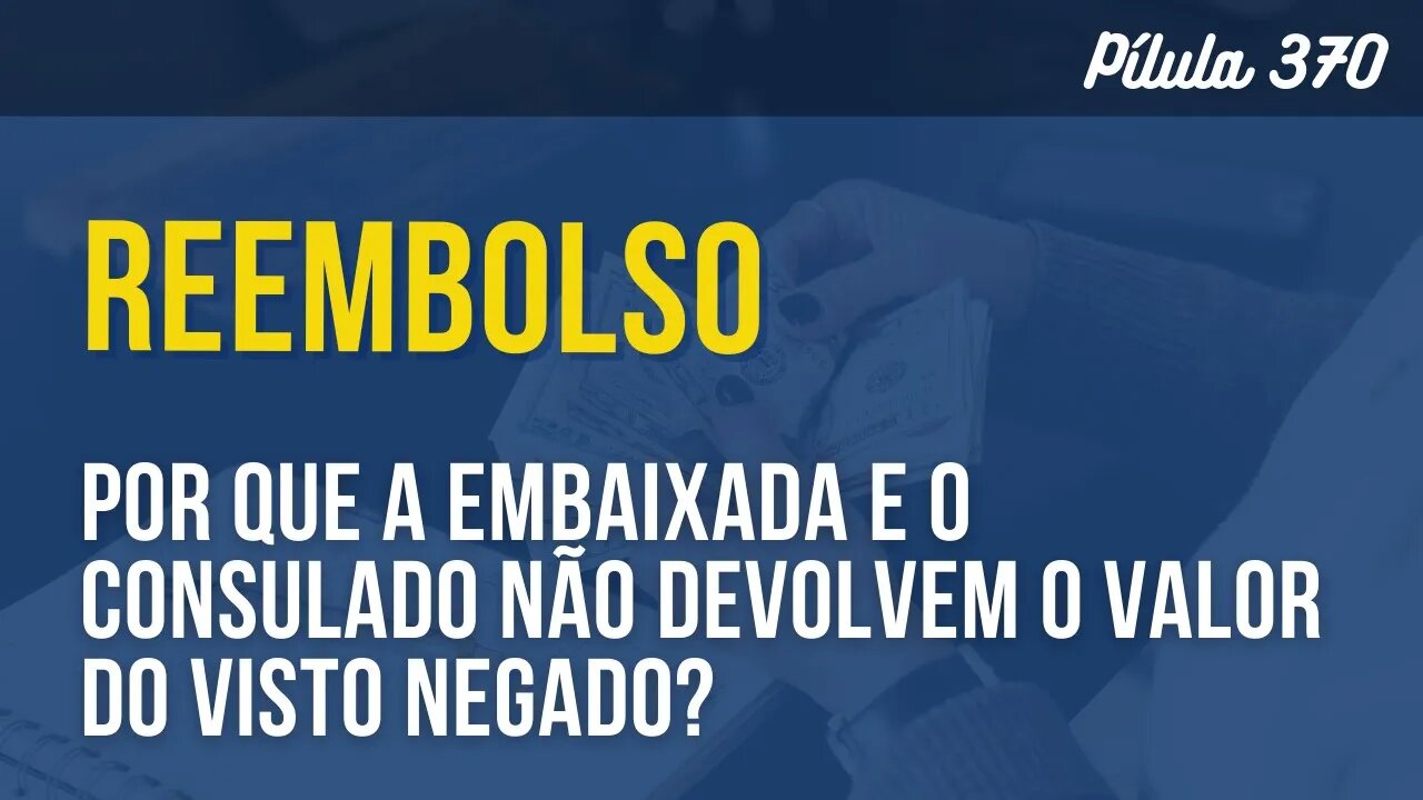 PÍLULA 370 - POR QUE A EMBAIXADA E O CONSULADO NÃO DEVOLVEM O VALOR DO VISTO NEGADO?