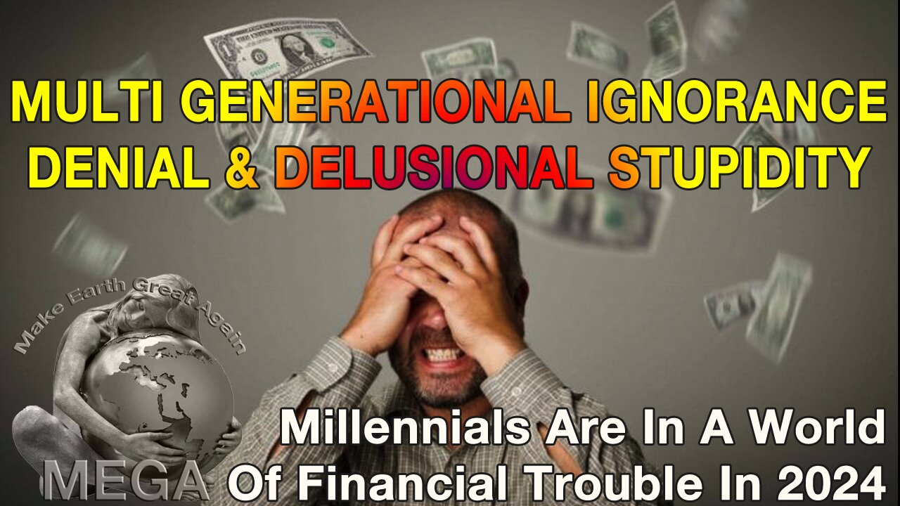 MULTI GENERATIONAL IGNORANCE, DENIAL AND DELUSIONAL STUPIDITY -- Millennials Are In A World Of Financial Trouble In 2024